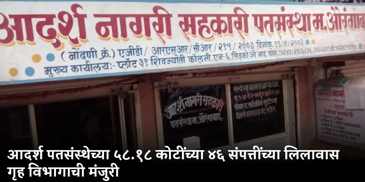 आदर्श पतसंस्थेच्या ५८.१८ कोटींच्या ४६ संपत्तींच्या लिलावास गृह विभागाची मंजुरी