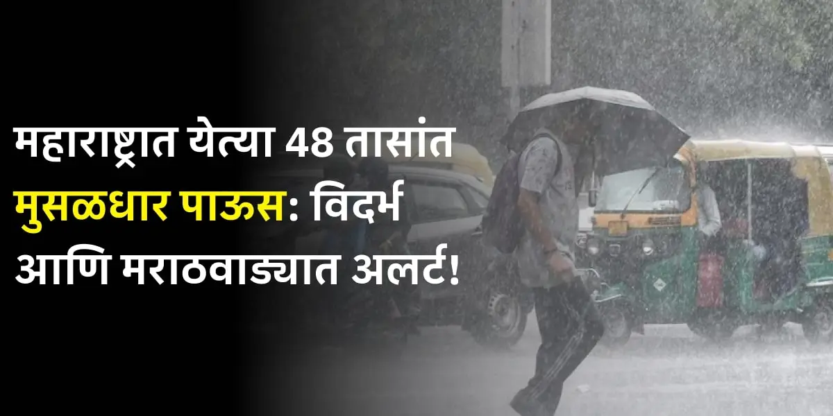 Rain Update Today - महाराष्ट्रात येत्या 48 तासांत मुसळधार पाऊस विदर्भ आणि मराठवाड्यात अलर्ट!